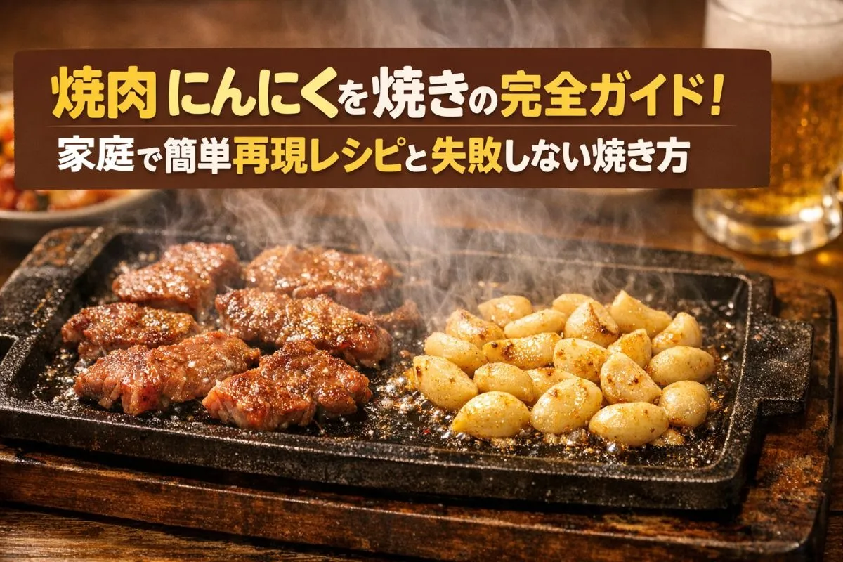 焼肉にんにくを焼きの完全ガイド！家庭で簡単再現レシピと失敗しない焼き方